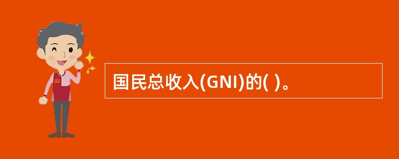 国民总收入(GNI)的( )。