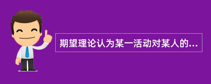 期望理论认为某一活动对某人的激励力M=VXE，其中E指的是A、激励水平B、积极性