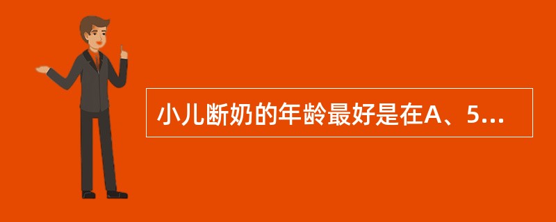 小儿断奶的年龄最好是在A、5～6个月B、6～8个月C、10～12个月D、8～10