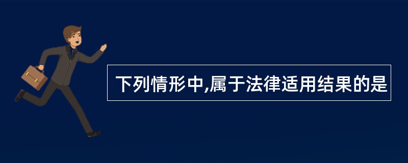 下列情形中,属于法律适用结果的是