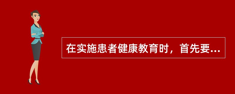 在实施患者健康教育时，首先要进行的是A、确定患者教育目标B、分析患者的需求C、制