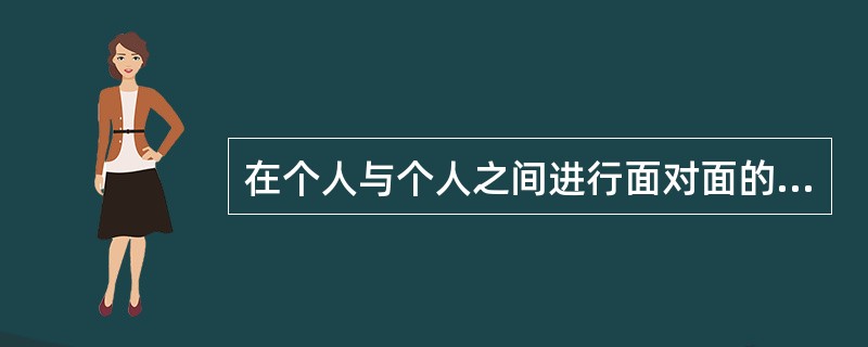 在个人与个人之间进行面对面的直接的信息交流，属于传播活动中的A、亲身传播B、群体