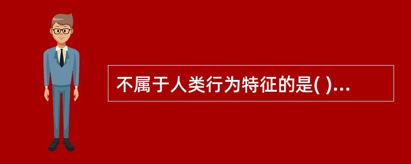 不属于人类行为特征的是( )A、目的性B、计划性C、稳定性D、差异性E、可塑性