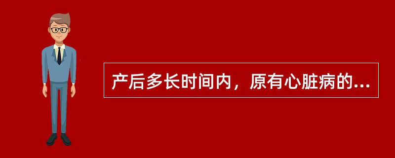 产后多长时间内，原有心脏病的产妇易发生心力衰竭A、12小时B、24小时C、48小