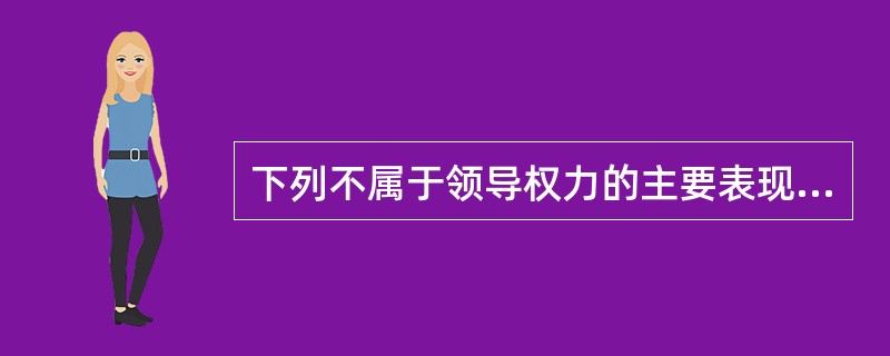 下列不属于领导权力的主要表现的是A、用人权B、决策权C、指挥权D、影响权E、奖罚