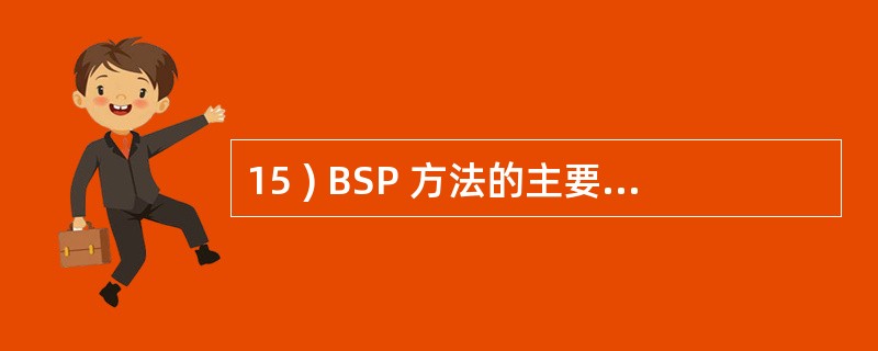 15 ) BSP 方法的主要目标是提供一个信息系统的规划,用以支持企业短期和长期