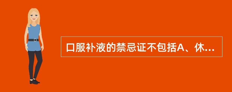 口服补液的禁忌证不包括A、休克B、轻度脱水，无呕吐者C、眼睑水肿患儿D、心功能不