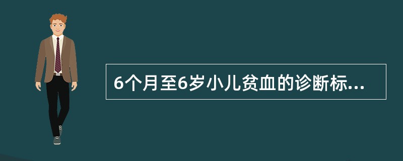 6个月至6岁小儿贫血的诊断标准是A、Hb30～60g£¯LB、Hb＜120g£¯