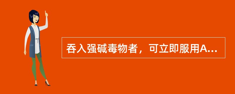 吞入强碱毒物者，可立即服用A、氢氧化钠凝胶B、镁乳C、碳酸氢钠D、食醋E、维生素