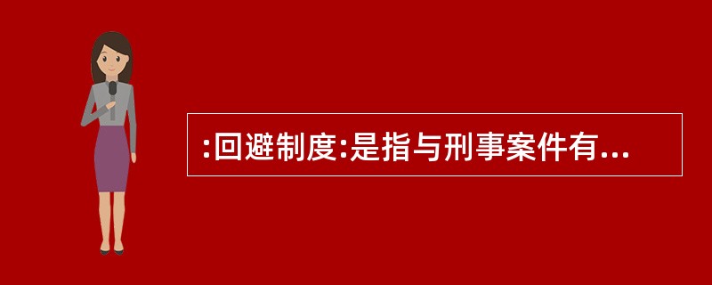 :回避制度:是指与刑事案件有某种利害关系或其他特殊关系的司法工作人员,包括侦查人