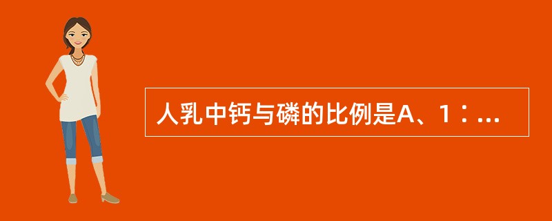 人乳中钙与磷的比例是A、1∶1B、2∶1C、3∶1D、1∶2E、1∶3