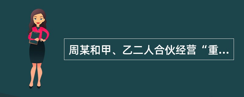 周某和甲、乙二人合伙经营“重庆火锅城”,三人商定由甲负责全面的经营管理.在经营过