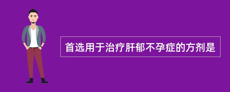 首选用于治疗肝郁不孕症的方剂是