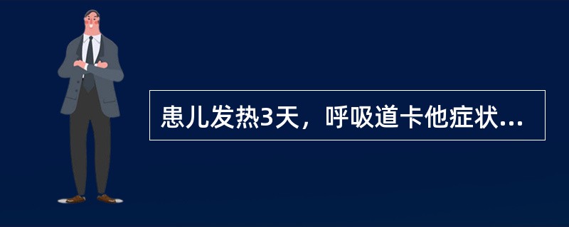 患儿发热3天，呼吸道卡他症状见于