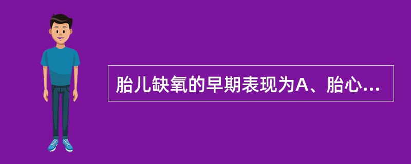 胎儿缺氧的早期表现为A、胎心率减慢B、胎动减少C、羊水被胎粪污染D、胎动减少，胎
