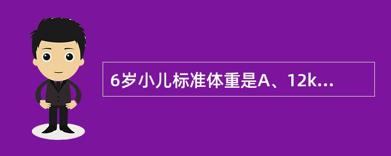 6岁小儿标准体重是A、12kgB、13kgC、16kgD、18kgE、20kg