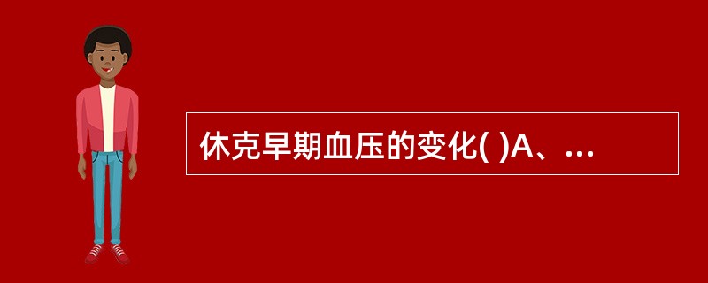 休克早期血压的变化( )A、收缩压下降，脉压差小B、收缩压升高，脉压无变化C、收