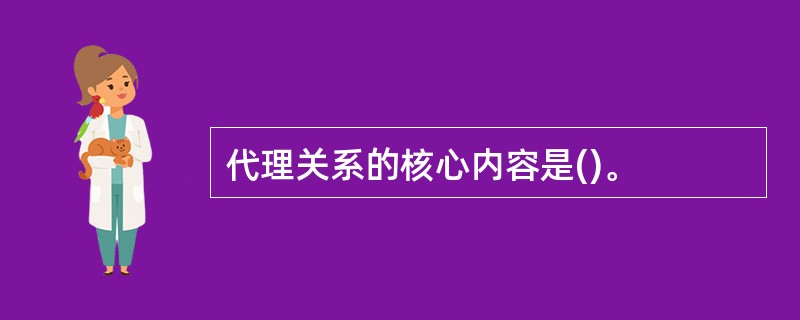 代理关系的核心内容是()。