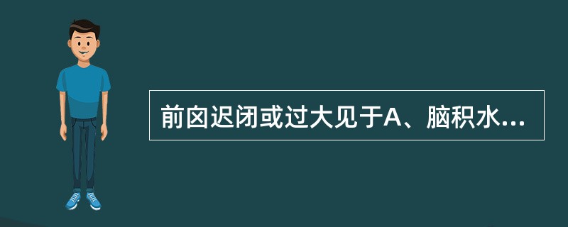 前囟迟闭或过大见于A、脑积水B、脑炎C、脱水D、先天性甲状腺功能减低症E、脑肿瘤