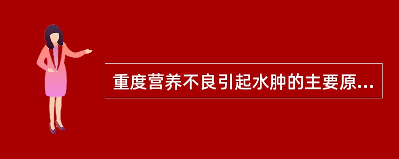 重度营养不良引起水肿的主要原因是A、心功能不全B、肾功能不全C、低蛋白血症D、低