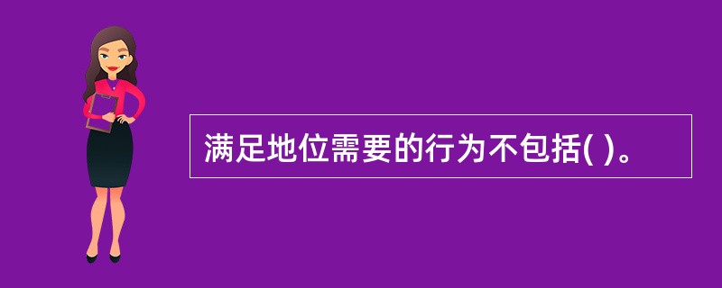 满足地位需要的行为不包括( )。