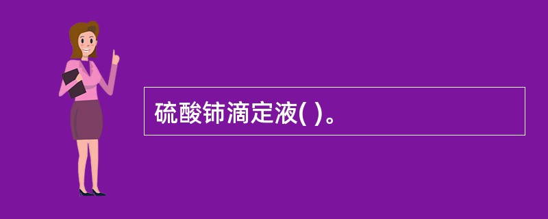 硫酸铈滴定液( )。