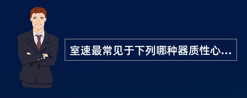 室速最常见于下列哪种器质性心脏病A、急性心肌梗死B、心力衰竭C、心瓣膜病D、二尖