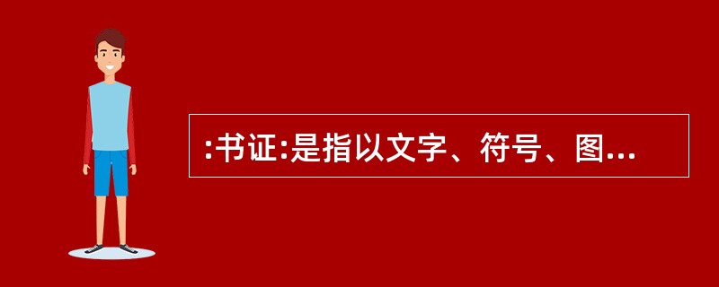 :书证:是指以文字、符号、图表等记载或表达的内容来证明案件事实的证据。下面属于书