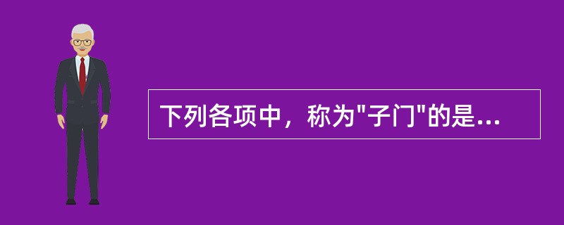 下列各项中，称为"子门"的是A、阴道B、子宫C、卵巢D、宫颈口E、输卵管