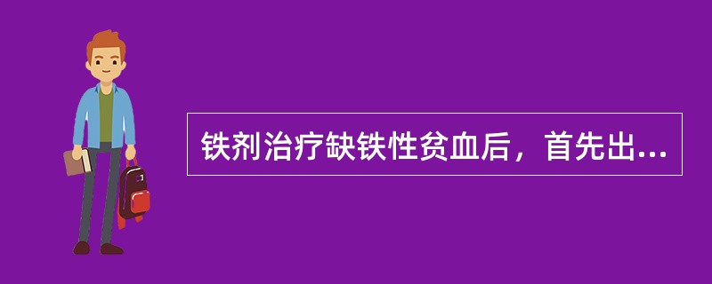 铁剂治疗缺铁性贫血后，首先出现的治疗反应是A、红细胞总数升高B、血红蛋白升高C、