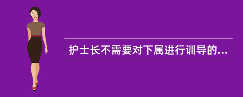 护士长不需要对下属进行训导的是A、某新来的护士迟到早退B、某新来的护士在完成护理