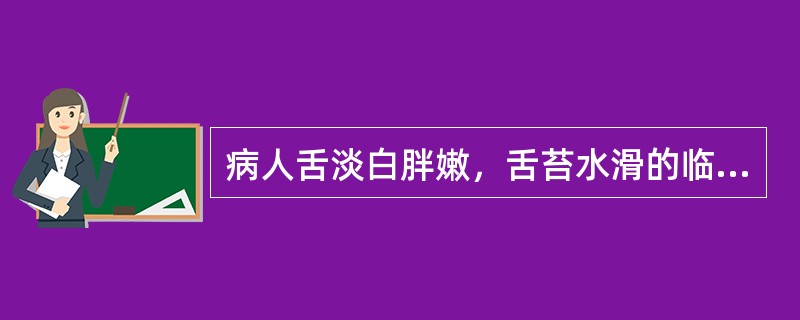 病人舌淡白胖嫩，舌苔水滑的临床意义是( )A、气虚夹湿B、阳虚水停C、热痰内蕴D