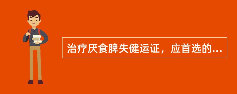 治疗厌食脾失健运证，应首选的方剂是( )A、不换金正气散B、保和丸C、健脾丸D、