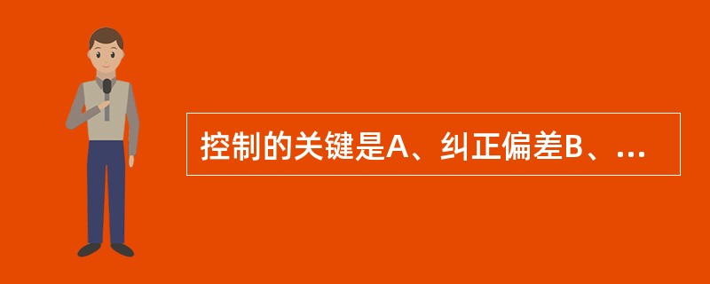 控制的关键是A、纠正偏差B、力求简化C、反映本质D、制定计划E、规范管理