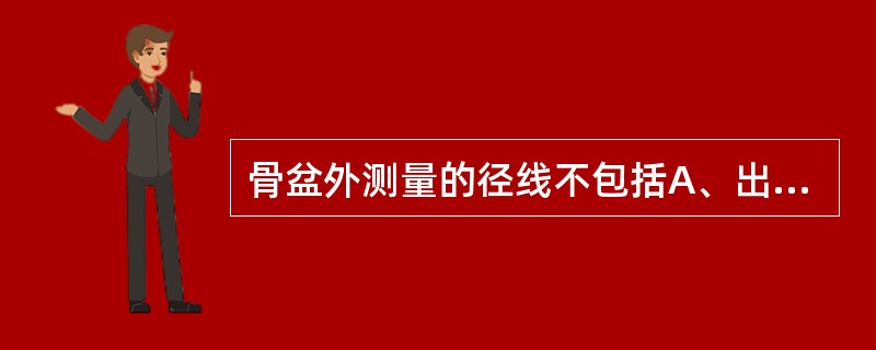 骨盆外测量的径线不包括A、出口横径B、髂嵴间径C、髂耻外径D、髂棘间径E、坐骨棘