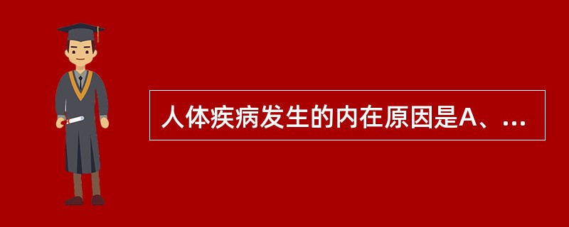 人体疾病发生的内在原因是A、正气与邪气的斗争B、邪盛而正未衰C、邪气亢盛D、正气