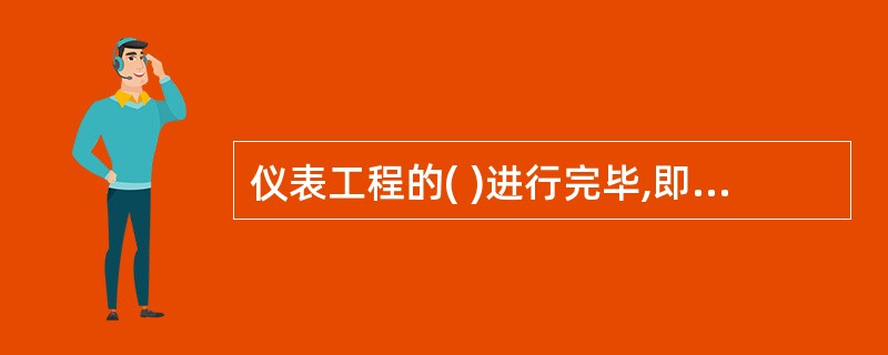 仪表工程的( )进行完毕,即可开通系统投入运行。