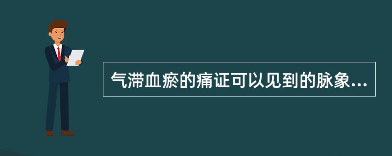 气滞血瘀的痛证可以见到的脉象是( )A、虚脉B、革脉C、滑脉D、实脉E、涩脉 -