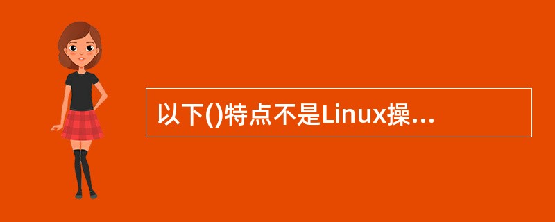 以下()特点不是Linux操作系统具有的。