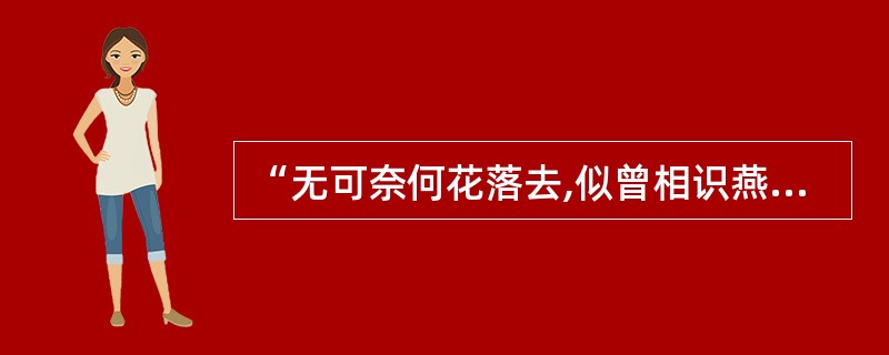 “无可奈何花落去,似曾相识燕归来,小园香径独徘徊。”这一£­著名词句的作者是()