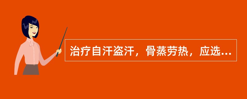 治疗自汗盗汗，骨蒸劳热，应选用的药物是( )