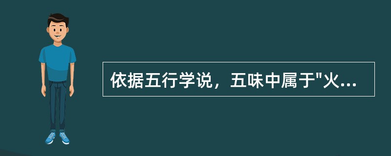 依据五行学说，五味中属于"火"之味的是