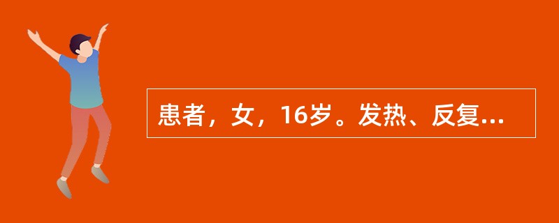 患者，女，16岁。发热、反复感染、周身乏力、头痛、恶心呕吐、视物模糊2个月，拟诊