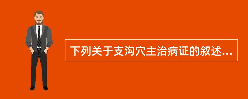 下列关于支沟穴主治病证的叙述，不正确的是A、便秘B、耳鸣、耳聋C、暴暗、瘰疬D、