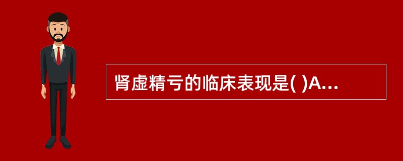 肾虚精亏的临床表现是( )A、头晕而胀，烦躁易怒，舌红苔黄，脉弦数B、头晕胀痛，