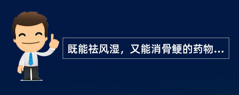 既能祛风湿，又能消骨鲠的药物是A、防己B、独活C、威灵仙D、桑寄生E、秦艽 -