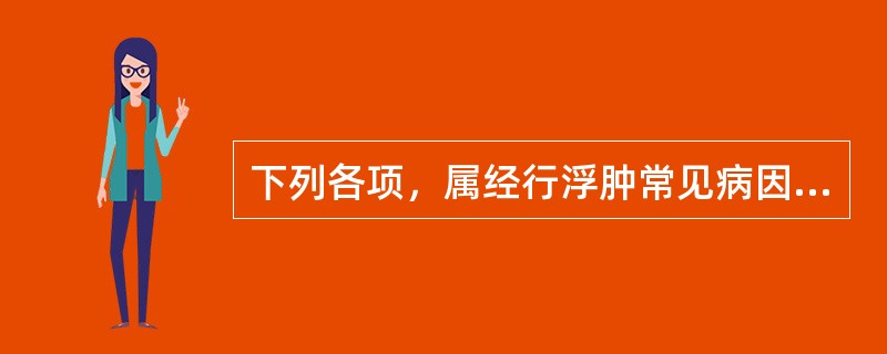 下列各项，属经行浮肿常见病因的是( )A、脾肾阳虚B、肾阳虚C、气滞D、血瘀E、