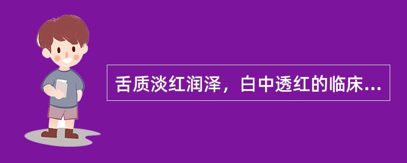 舌质淡红润泽，白中透红的临床意义是( )