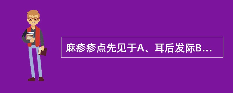 麻疹疹点先见于A、耳后发际B、头面C、颈部D、胸腹E、四肢