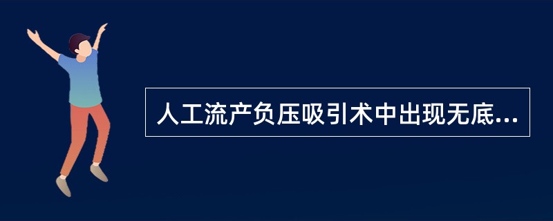 人工流产负压吸引术中出现无底感，宫腔深度超过应有深度，患者腹痛剧烈，出汗，面色苍